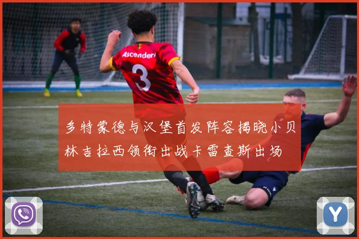 多特蒙德与汉堡首发阵容揭晓小贝林吉拉西领衔出战卡雷查斯出场