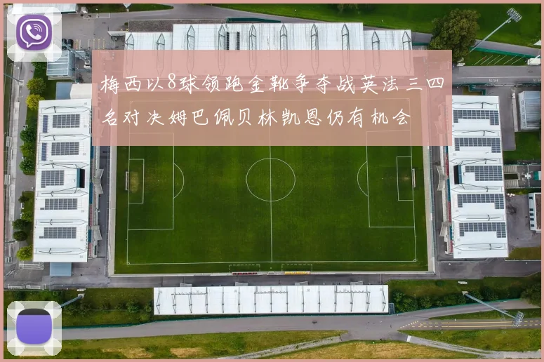 梅西以8球领跑金靴争夺战英法三四名对决姆巴佩贝林凯恩仍有机会