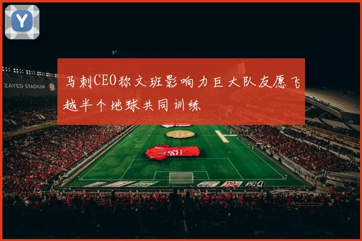 马刺CEO称文班影响力巨大队友愿飞越半个地球共同训练